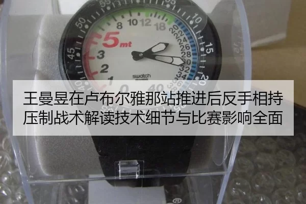 王曼昱在卢布尔雅那站推进后反手相持压制战术解读技术细节与比赛影响全面