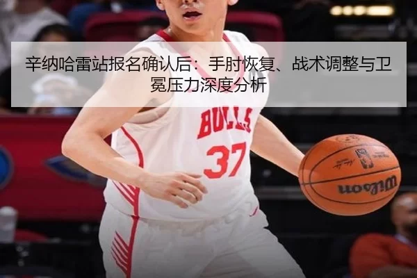 辛纳哈雷站报名确认后：手肘恢复、战术调整与卫冕压力深度分析