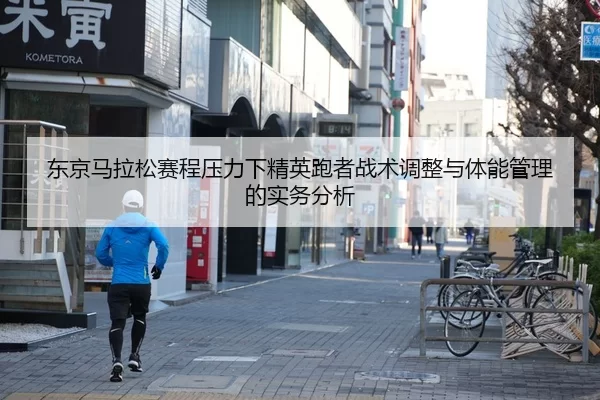 东京马拉松赛程压力下精英跑者战术调整与体能管理的实务分析